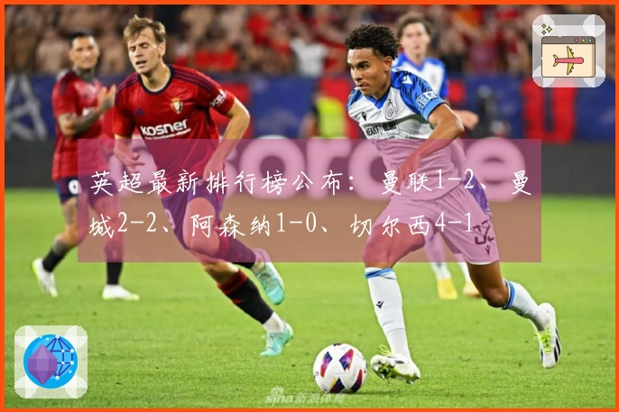 英超最新排行榜公布：曼联1-2、曼城2-2、阿森纳1-0、切尔西4-1