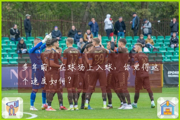 多年前，在球场上入球，你觉得这个速度如何？