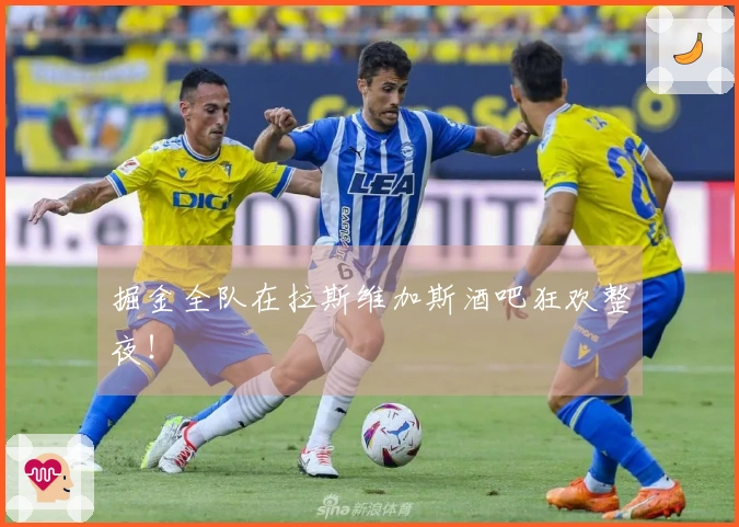 掘金全队在拉斯维加斯酒吧狂欢整夜!