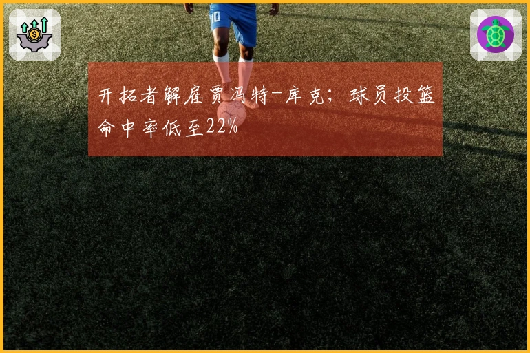 开拓者解雇贾冯特-库克；球员投篮命中率低至22%