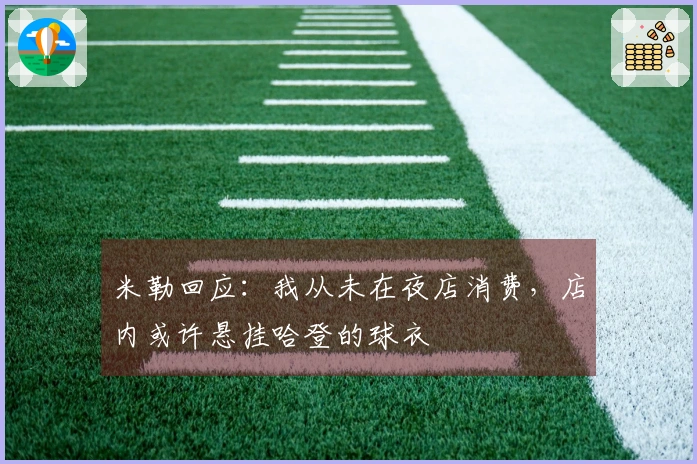 米勒回应：我从未在夜店消费，店内或许悬挂哈登的球衣