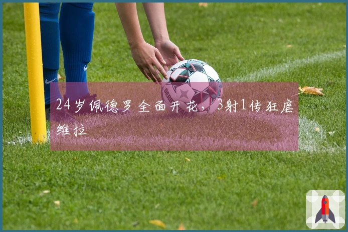 24岁佩德罗全面开花，3射1传狂虐维拉