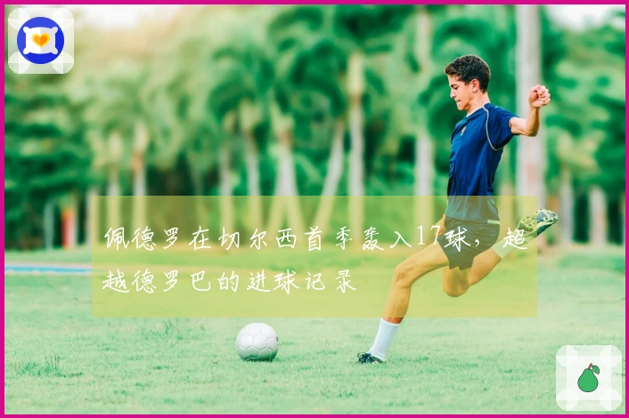 佩德罗在切尔西首季轰入17球，超越德罗巴的进球记录