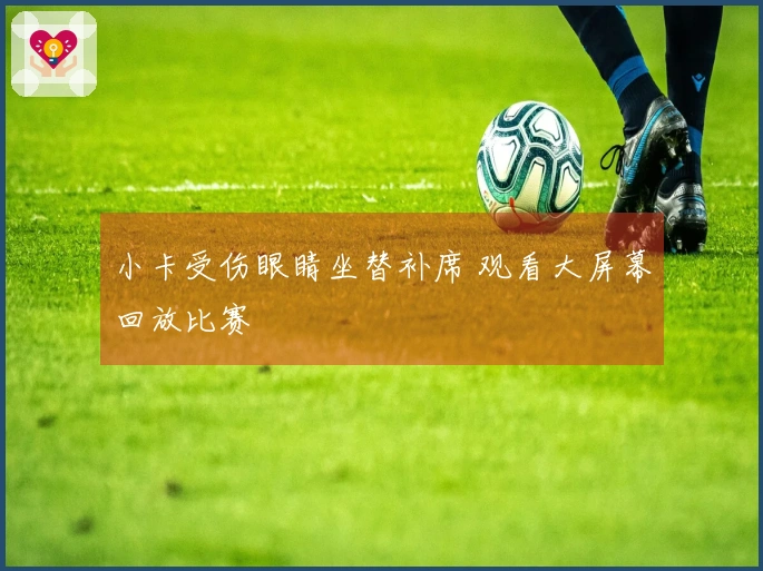 小卡受伤眼睛坐替补席 观看大屏幕回放比赛