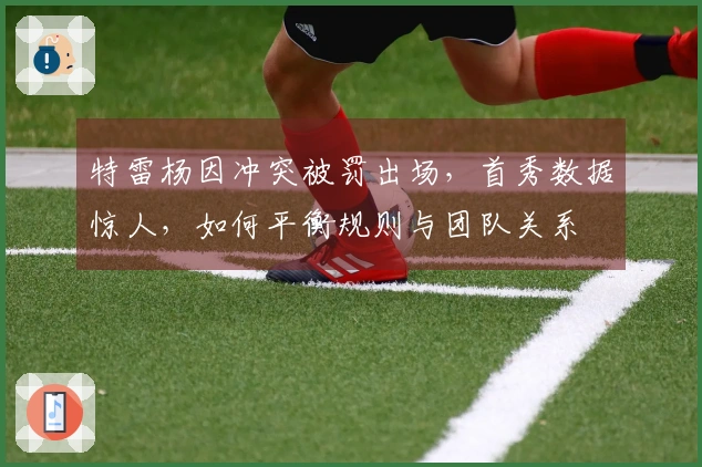 特雷杨因冲突被罚出场,首秀数据惊人,如何平衡规则与团队关系