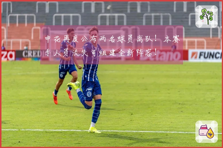 申花再度公布两名球员离队！本赛季人员流失可组建全新阵容！