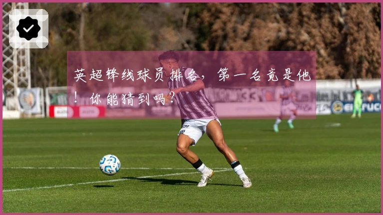 英超锋线球员排名，第一名竟是他！你能猜到吗？