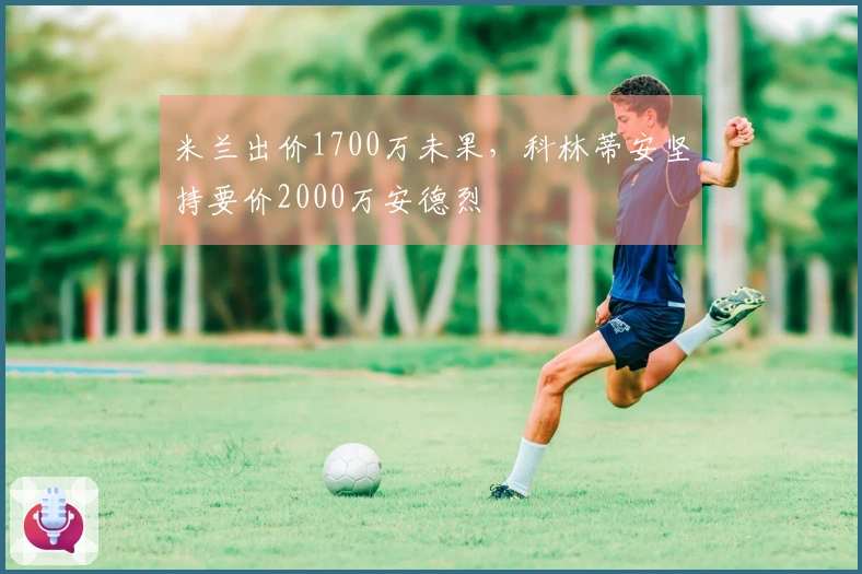 米兰出价1700万未果，科林蒂安坚持要价2000万安德烈