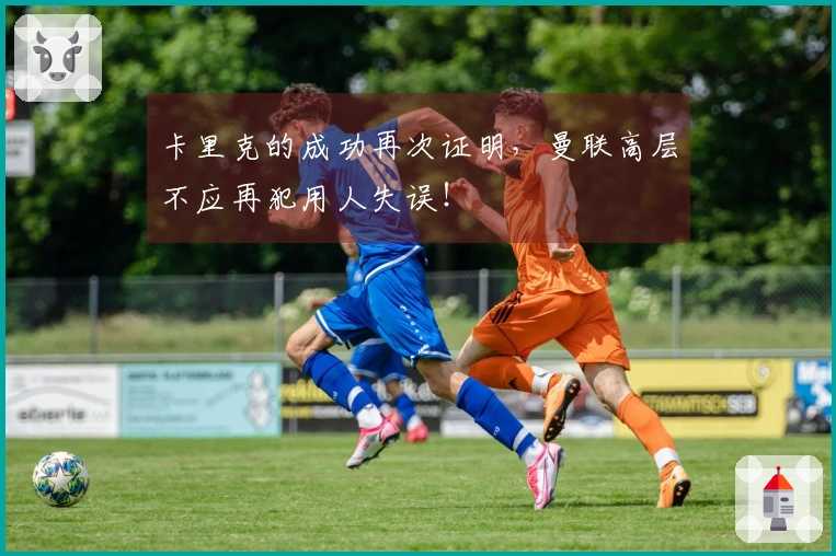 卡里克的成功再次证明,曼联高层不应再犯用人失误!