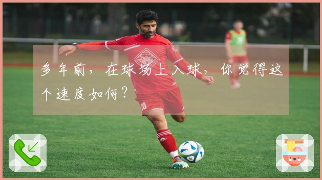 多年前，在球场上入球，你觉得这个速度如何？