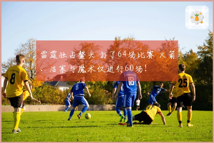 雷霆独占鳌头 打了64场比赛 火箭、活塞与魔术仅进行60场！