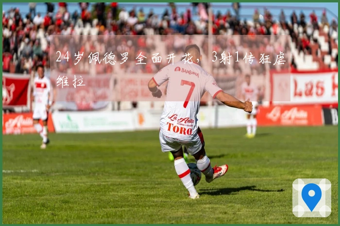 24岁佩德罗全面开花，3射1传狂虐维拉